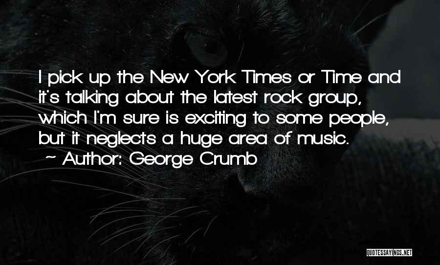 George Crumb Quotes: I Pick Up The New York Times Or Time And It's Talking About The Latest Rock Group, Which I'm Sure