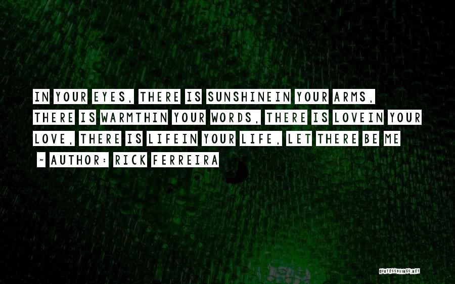 Rick Ferreira Quotes: In Your Eyes, There Is Sunshinein Your Arms, There Is Warmthin Your Words, There Is Lovein Your Love, There Is