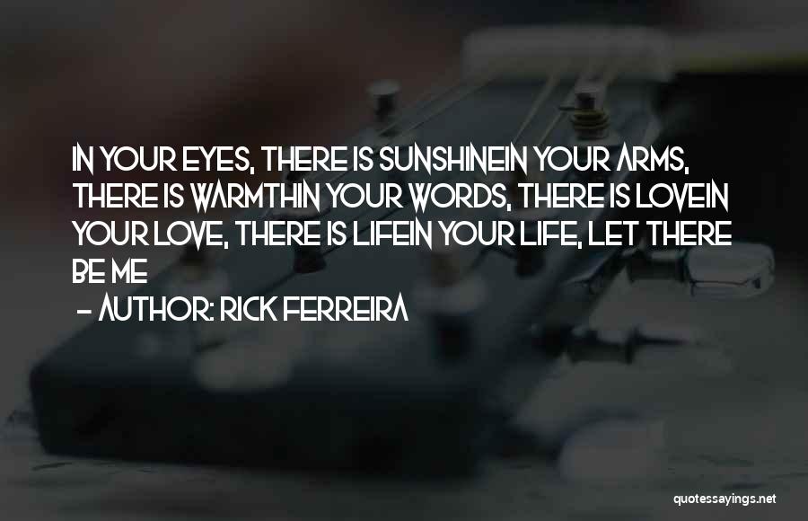 Rick Ferreira Quotes: In Your Eyes, There Is Sunshinein Your Arms, There Is Warmthin Your Words, There Is Lovein Your Love, There Is