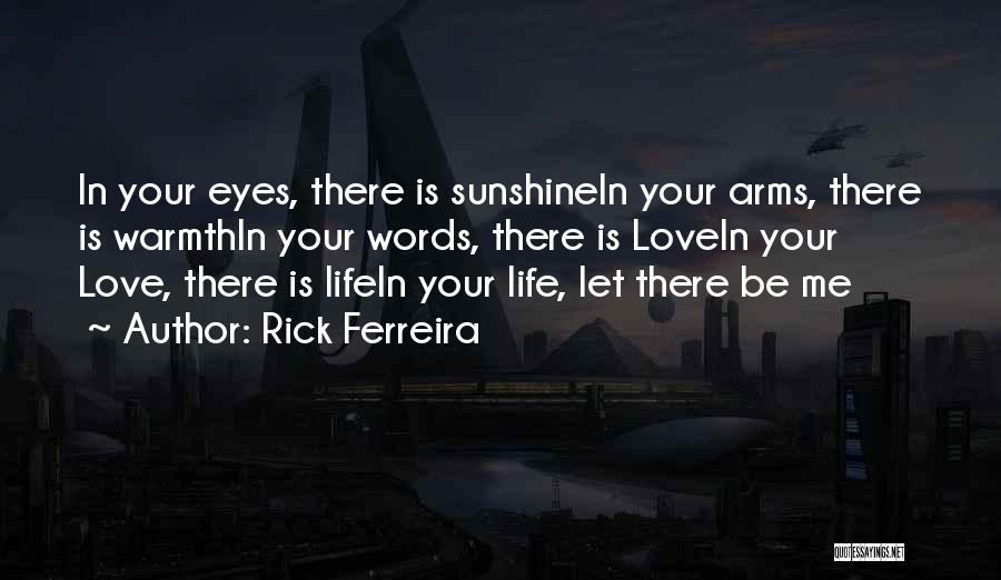 Rick Ferreira Quotes: In Your Eyes, There Is Sunshinein Your Arms, There Is Warmthin Your Words, There Is Lovein Your Love, There Is