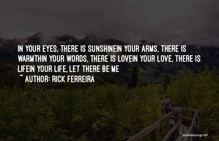 Rick Ferreira Quotes: In Your Eyes, There Is Sunshinein Your Arms, There Is Warmthin Your Words, There Is Lovein Your Love, There Is