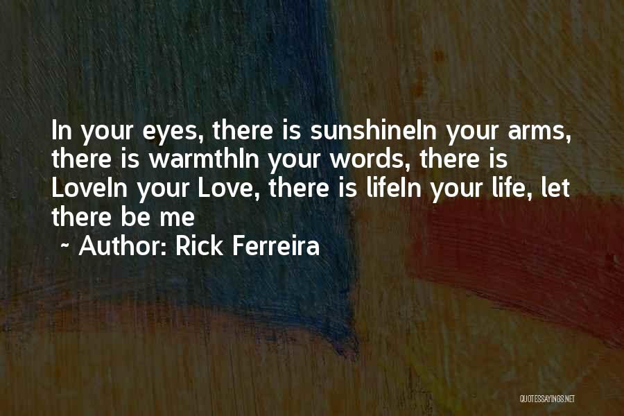 Rick Ferreira Quotes: In Your Eyes, There Is Sunshinein Your Arms, There Is Warmthin Your Words, There Is Lovein Your Love, There Is