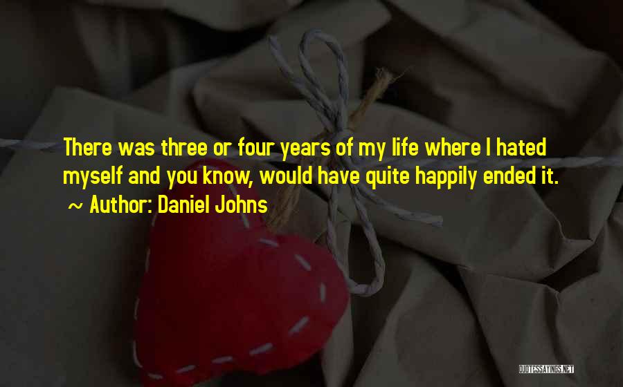 Daniel Johns Quotes: There Was Three Or Four Years Of My Life Where I Hated Myself And You Know, Would Have Quite Happily