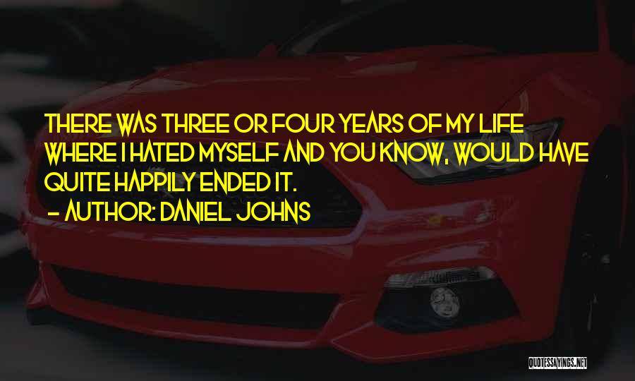 Daniel Johns Quotes: There Was Three Or Four Years Of My Life Where I Hated Myself And You Know, Would Have Quite Happily