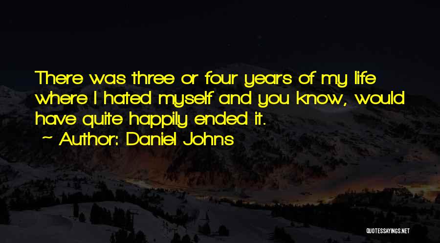 Daniel Johns Quotes: There Was Three Or Four Years Of My Life Where I Hated Myself And You Know, Would Have Quite Happily