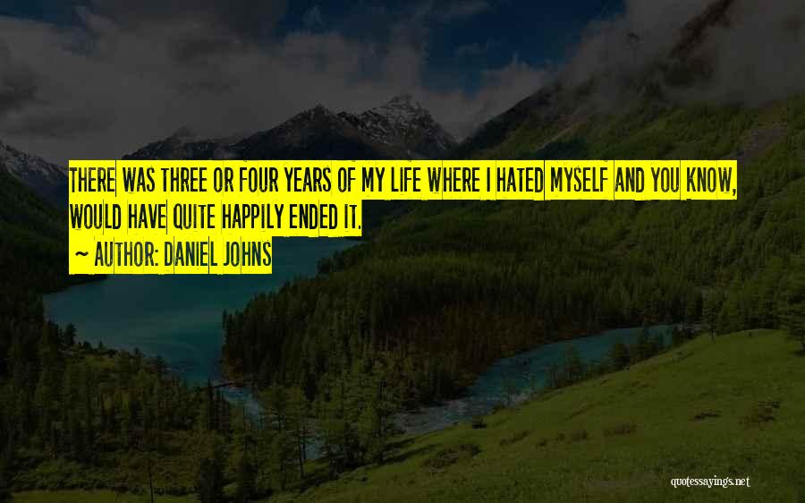 Daniel Johns Quotes: There Was Three Or Four Years Of My Life Where I Hated Myself And You Know, Would Have Quite Happily