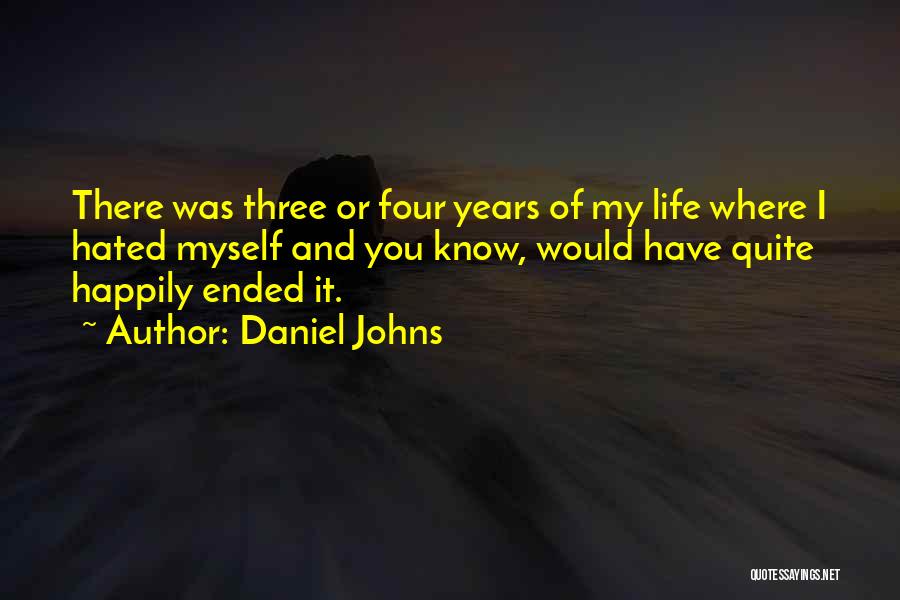 Daniel Johns Quotes: There Was Three Or Four Years Of My Life Where I Hated Myself And You Know, Would Have Quite Happily