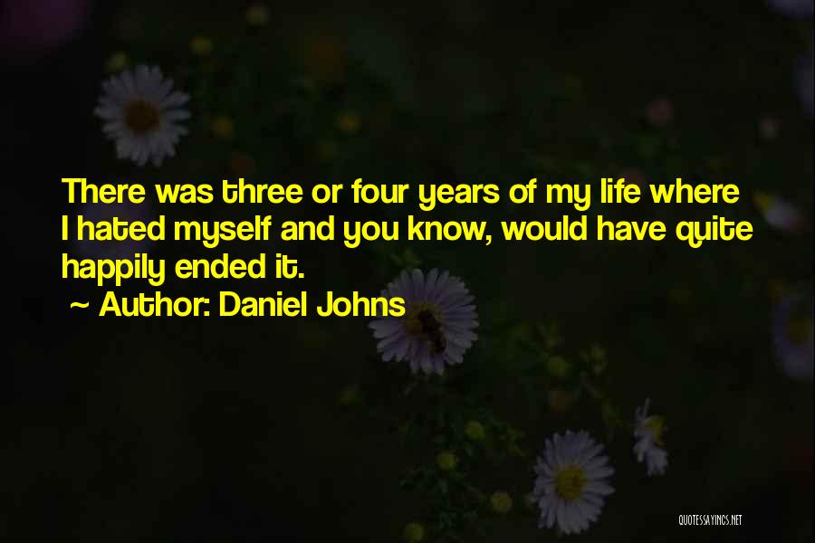 Daniel Johns Quotes: There Was Three Or Four Years Of My Life Where I Hated Myself And You Know, Would Have Quite Happily