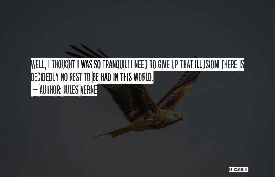 Jules Verne Quotes: Well, I Thought I Was So Tranquil! I Need To Give Up That Illusion! There Is Decidedly No Rest To
