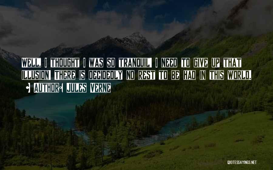 Jules Verne Quotes: Well, I Thought I Was So Tranquil! I Need To Give Up That Illusion! There Is Decidedly No Rest To
