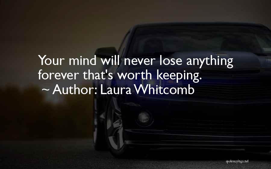 Laura Whitcomb Quotes: Your Mind Will Never Lose Anything Forever That's Worth Keeping.