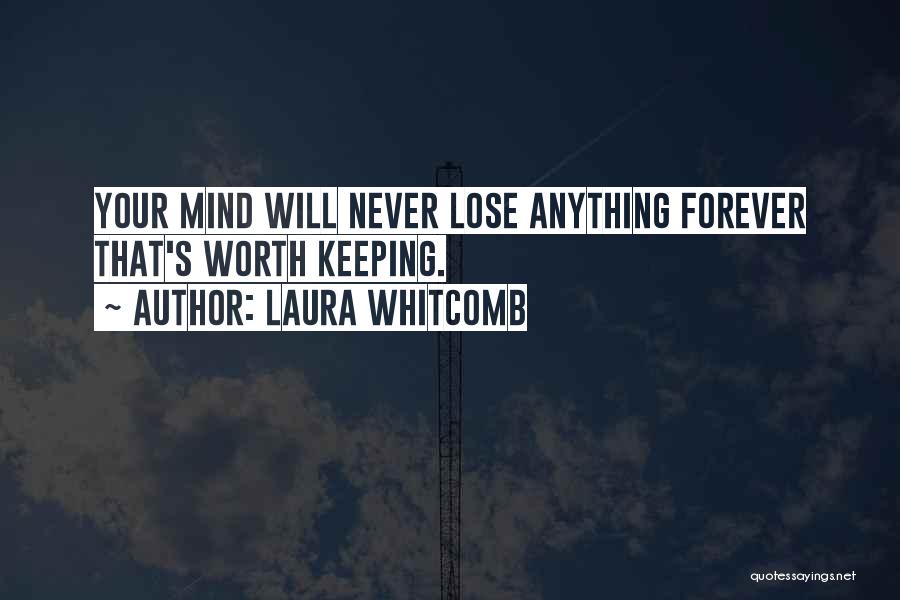 Laura Whitcomb Quotes: Your Mind Will Never Lose Anything Forever That's Worth Keeping.