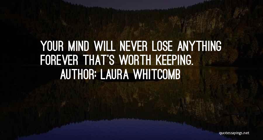 Laura Whitcomb Quotes: Your Mind Will Never Lose Anything Forever That's Worth Keeping.