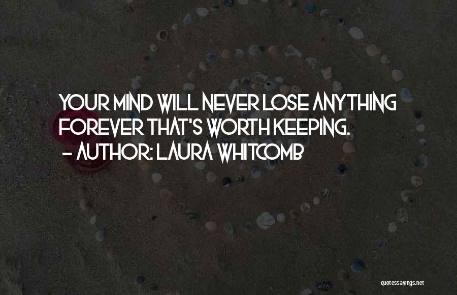 Laura Whitcomb Quotes: Your Mind Will Never Lose Anything Forever That's Worth Keeping.