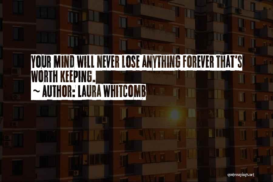 Laura Whitcomb Quotes: Your Mind Will Never Lose Anything Forever That's Worth Keeping.