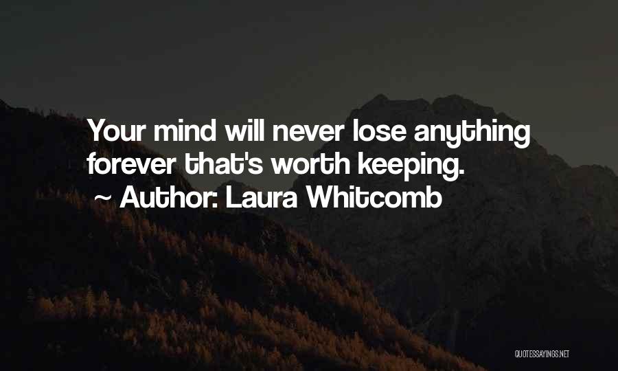 Laura Whitcomb Quotes: Your Mind Will Never Lose Anything Forever That's Worth Keeping.
