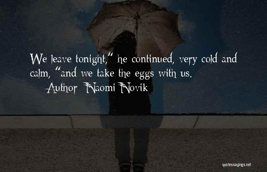 Naomi Novik Quotes: We Leave Tonight, He Continued, Very Cold And Calm, And We Take The Eggs With Us.