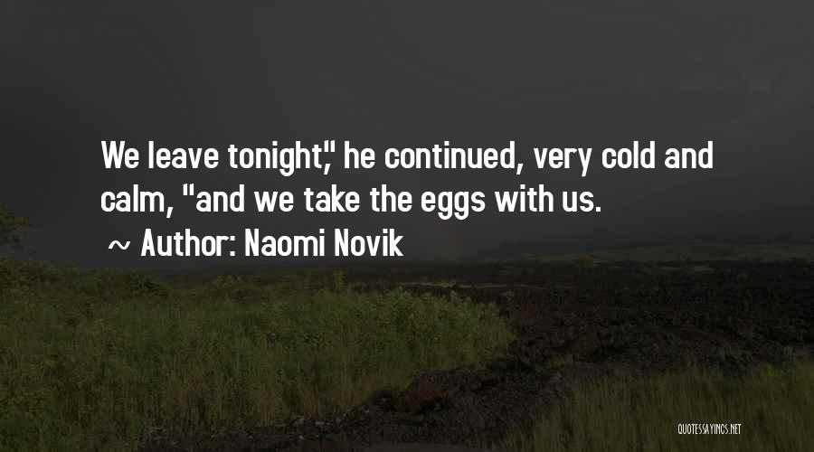 Naomi Novik Quotes: We Leave Tonight, He Continued, Very Cold And Calm, And We Take The Eggs With Us.