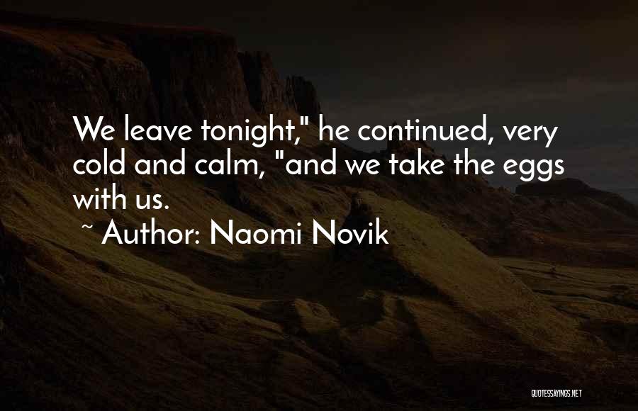 Naomi Novik Quotes: We Leave Tonight, He Continued, Very Cold And Calm, And We Take The Eggs With Us.