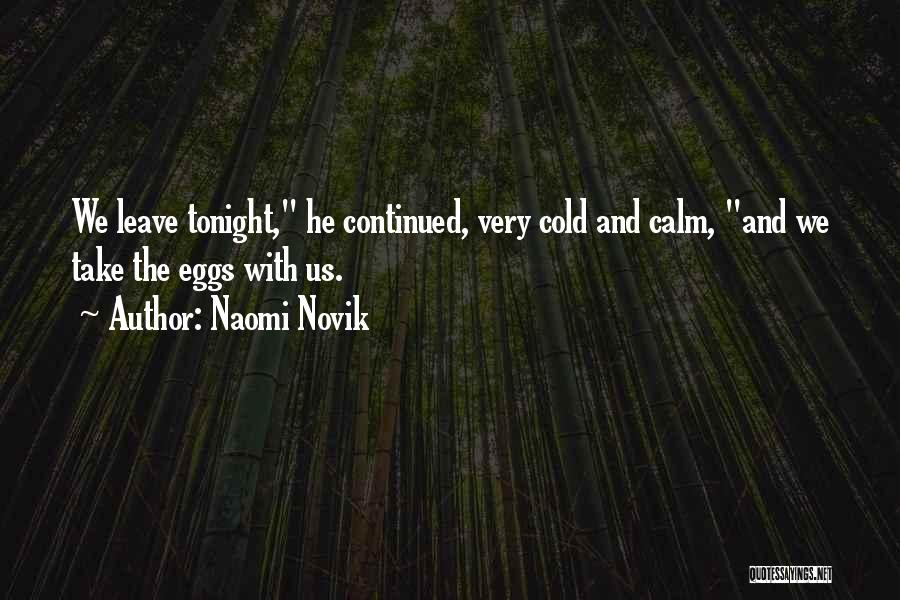 Naomi Novik Quotes: We Leave Tonight, He Continued, Very Cold And Calm, And We Take The Eggs With Us.