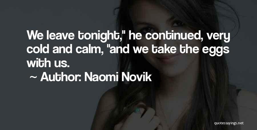 Naomi Novik Quotes: We Leave Tonight, He Continued, Very Cold And Calm, And We Take The Eggs With Us.