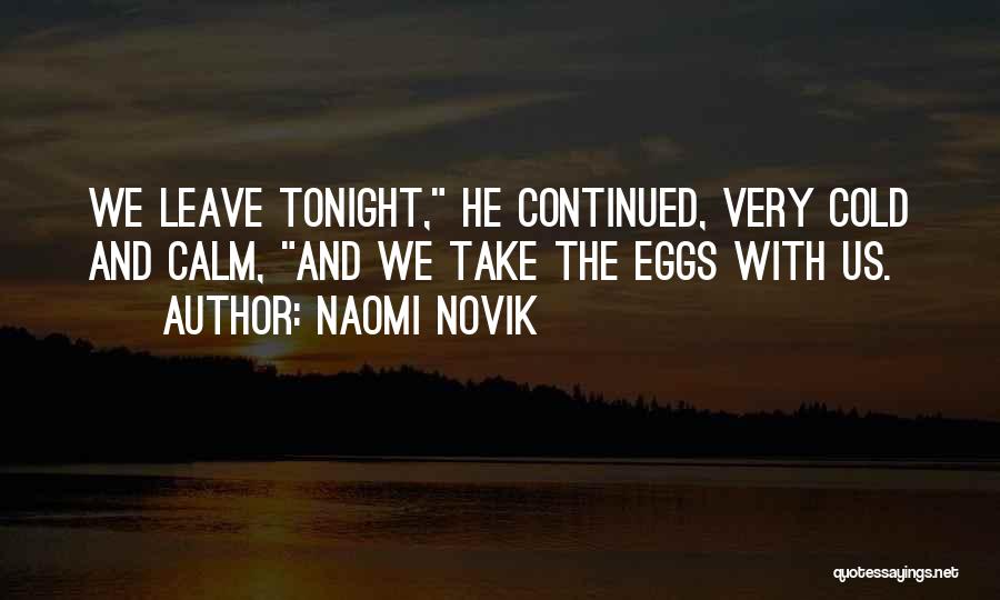 Naomi Novik Quotes: We Leave Tonight, He Continued, Very Cold And Calm, And We Take The Eggs With Us.