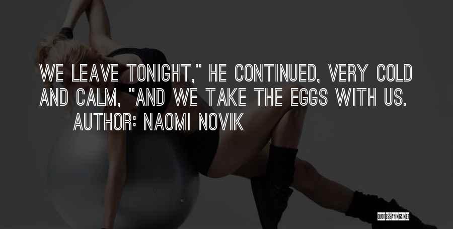 Naomi Novik Quotes: We Leave Tonight, He Continued, Very Cold And Calm, And We Take The Eggs With Us.