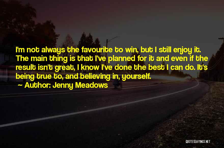 Jenny Meadows Quotes: I'm Not Always The Favourite To Win, But I Still Enjoy It. The Main Thing Is That I've Planned For