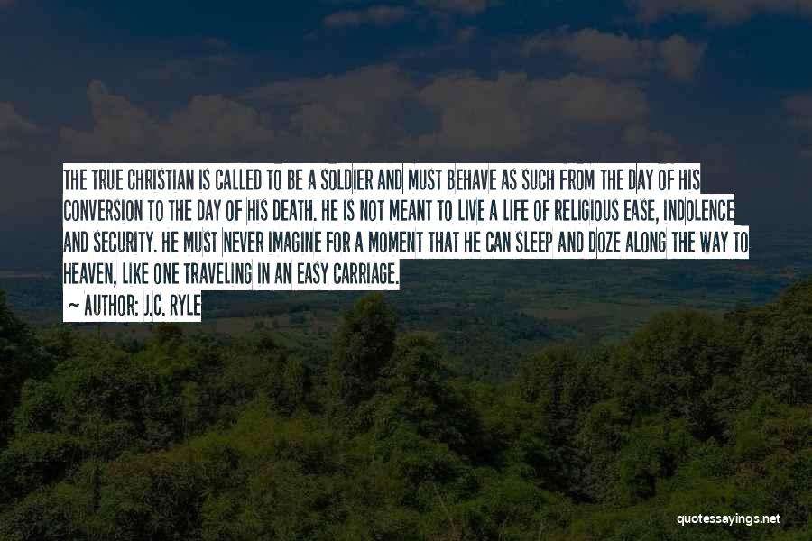 J.C. Ryle Quotes: The True Christian Is Called To Be A Soldier And Must Behave As Such From The Day Of His Conversion