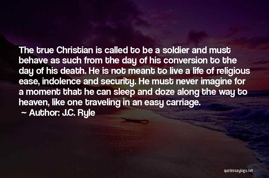 J.C. Ryle Quotes: The True Christian Is Called To Be A Soldier And Must Behave As Such From The Day Of His Conversion