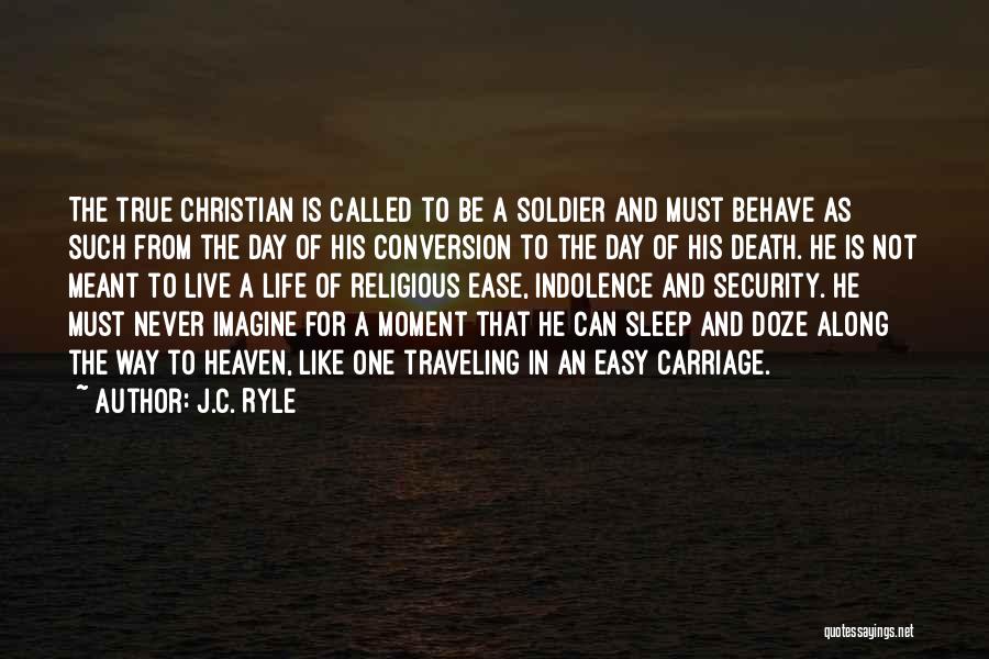 J.C. Ryle Quotes: The True Christian Is Called To Be A Soldier And Must Behave As Such From The Day Of His Conversion