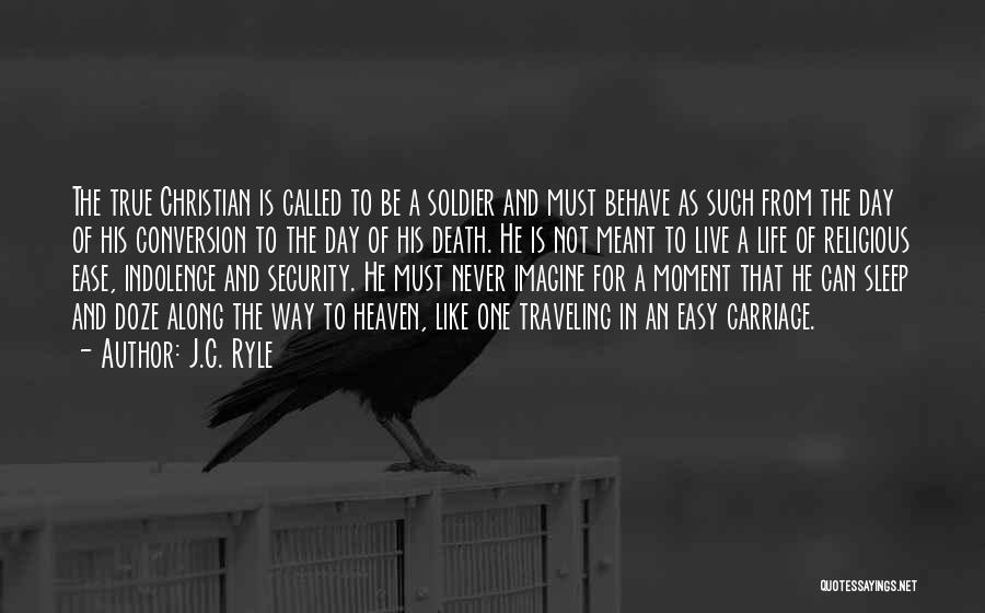 J.C. Ryle Quotes: The True Christian Is Called To Be A Soldier And Must Behave As Such From The Day Of His Conversion