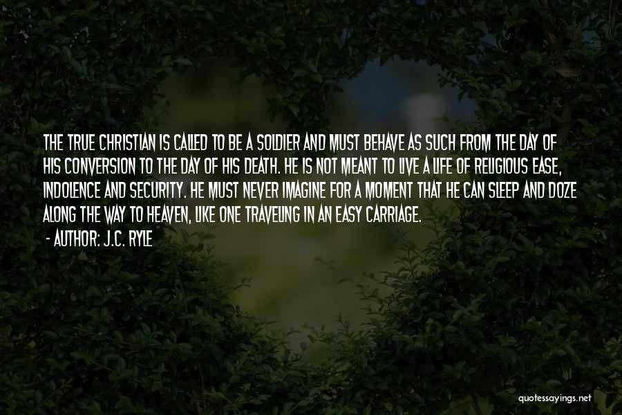 J.C. Ryle Quotes: The True Christian Is Called To Be A Soldier And Must Behave As Such From The Day Of His Conversion