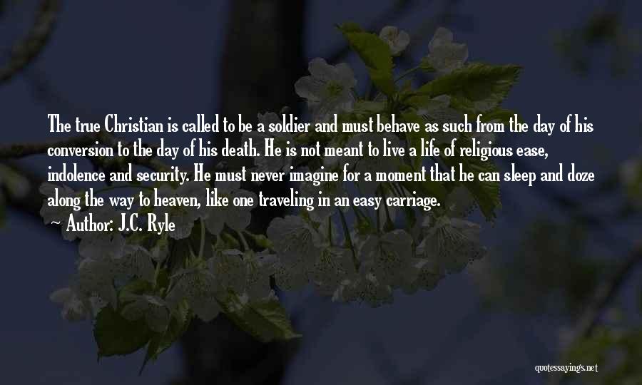 J.C. Ryle Quotes: The True Christian Is Called To Be A Soldier And Must Behave As Such From The Day Of His Conversion