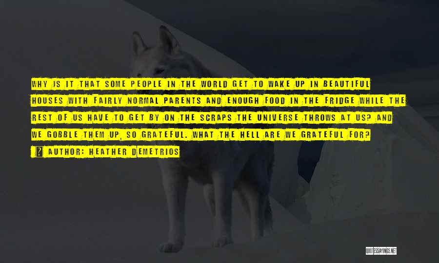 Heather Demetrios Quotes: Why Is It That Some People In The World Get To Wake Up In Beautiful Houses With Fairly Normal Parents