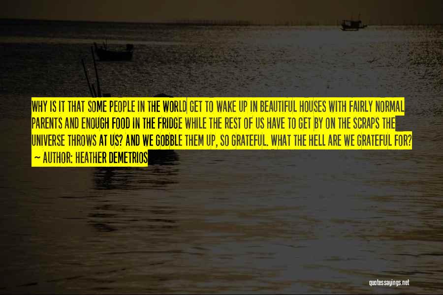 Heather Demetrios Quotes: Why Is It That Some People In The World Get To Wake Up In Beautiful Houses With Fairly Normal Parents