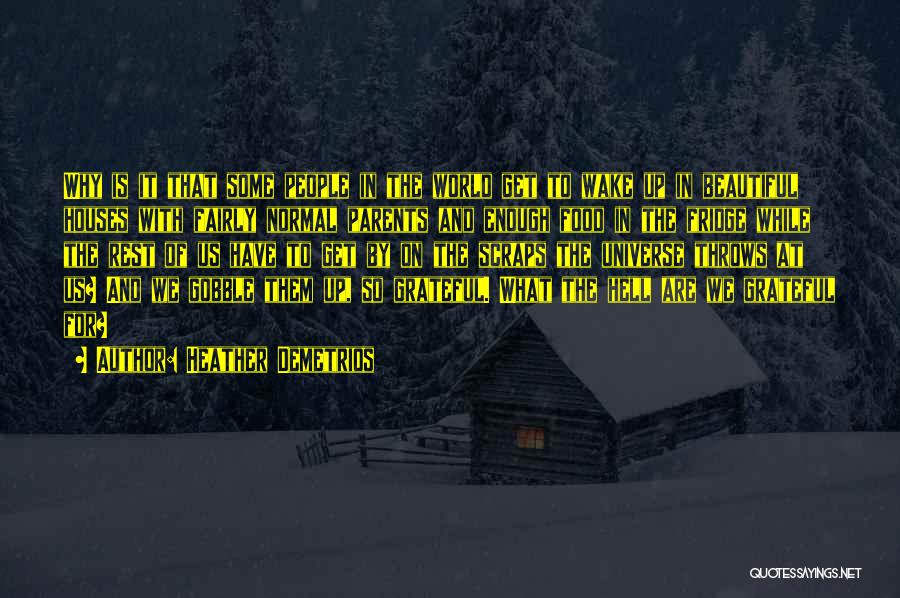 Heather Demetrios Quotes: Why Is It That Some People In The World Get To Wake Up In Beautiful Houses With Fairly Normal Parents