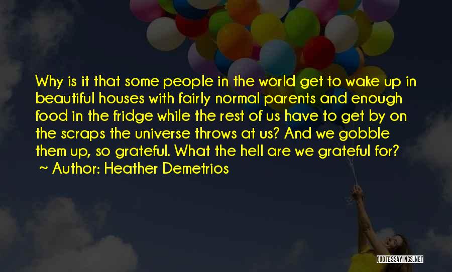 Heather Demetrios Quotes: Why Is It That Some People In The World Get To Wake Up In Beautiful Houses With Fairly Normal Parents