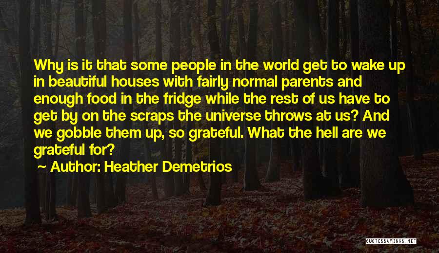 Heather Demetrios Quotes: Why Is It That Some People In The World Get To Wake Up In Beautiful Houses With Fairly Normal Parents