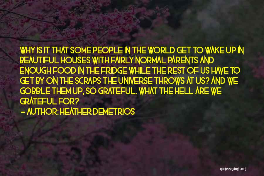 Heather Demetrios Quotes: Why Is It That Some People In The World Get To Wake Up In Beautiful Houses With Fairly Normal Parents