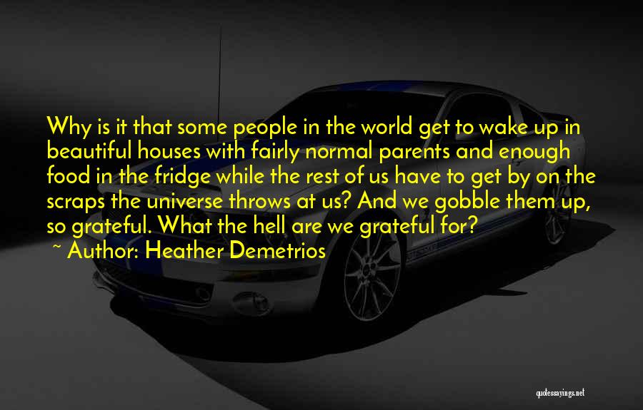 Heather Demetrios Quotes: Why Is It That Some People In The World Get To Wake Up In Beautiful Houses With Fairly Normal Parents