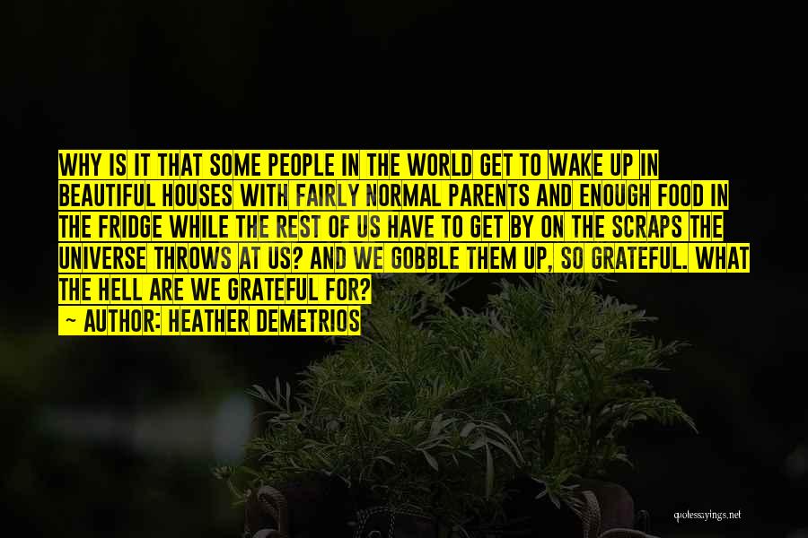Heather Demetrios Quotes: Why Is It That Some People In The World Get To Wake Up In Beautiful Houses With Fairly Normal Parents