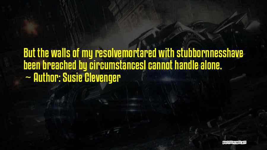 Susie Clevenger Quotes: But The Walls Of My Resolvemortared With Stubbornnesshave Been Breached By Circumstancesi Cannot Handle Alone.