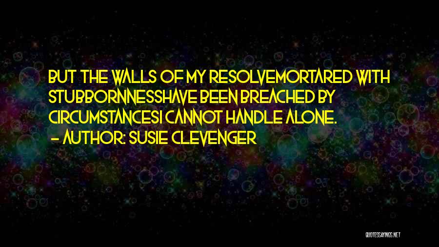 Susie Clevenger Quotes: But The Walls Of My Resolvemortared With Stubbornnesshave Been Breached By Circumstancesi Cannot Handle Alone.