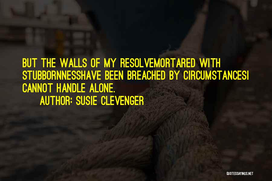 Susie Clevenger Quotes: But The Walls Of My Resolvemortared With Stubbornnesshave Been Breached By Circumstancesi Cannot Handle Alone.