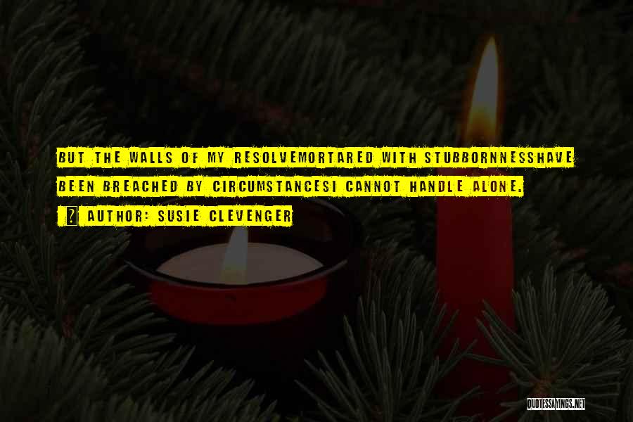 Susie Clevenger Quotes: But The Walls Of My Resolvemortared With Stubbornnesshave Been Breached By Circumstancesi Cannot Handle Alone.