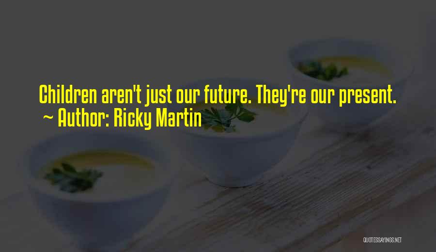 Ricky Martin Quotes: Children Aren't Just Our Future. They're Our Present.