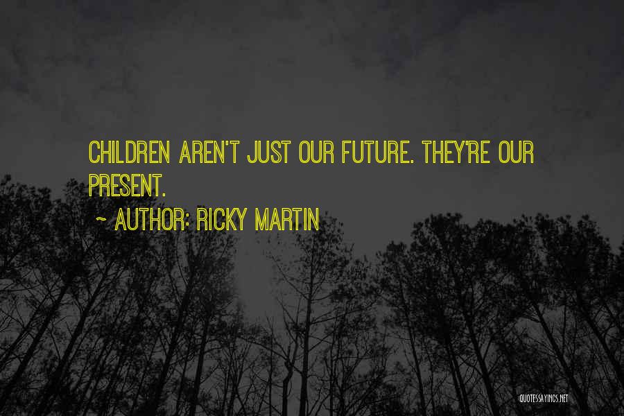 Ricky Martin Quotes: Children Aren't Just Our Future. They're Our Present.