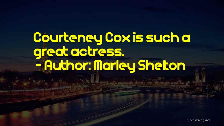 Marley Shelton Quotes: Courteney Cox Is Such A Great Actress.
