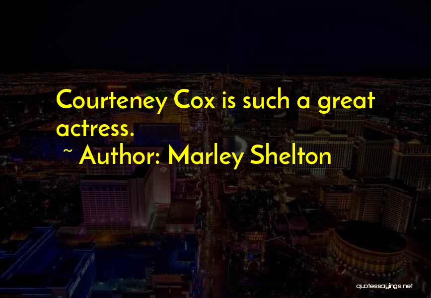 Marley Shelton Quotes: Courteney Cox Is Such A Great Actress.